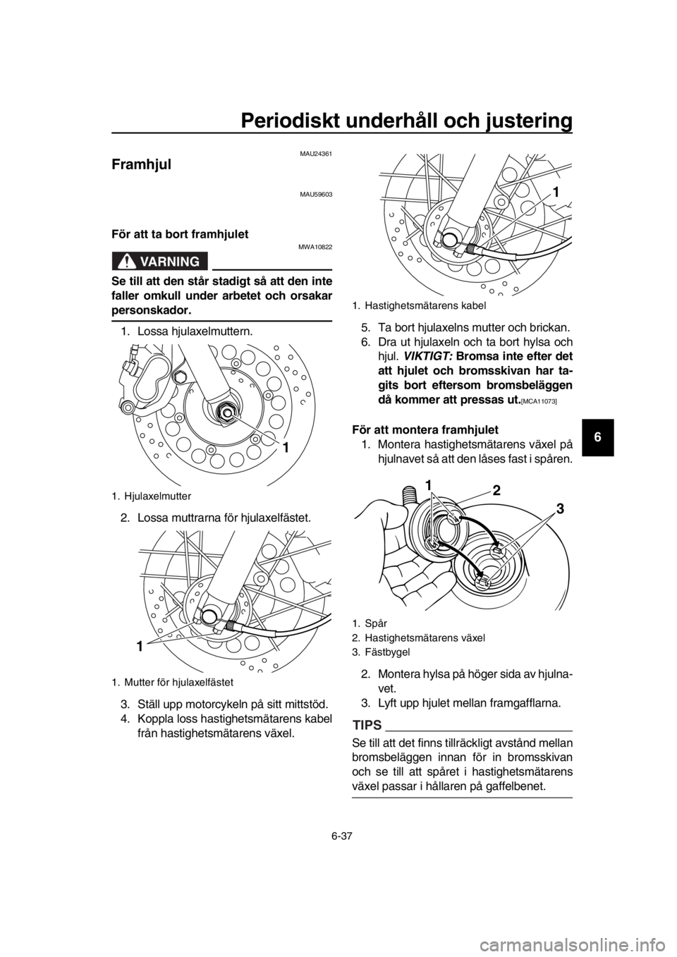 YAMAHA SR400 2016 Bruksanvisningar (in Swedish) Periodiskt underhåll och justering
6-37
1
2
3
4
5
6
7
8
9
10
11
12
13
14
MAU24361
Framhjul
MAU59603
För att ta bort framhjulet
VARNING
MWA10822
Se till att den står stadigt så att den inte
faller YAMAHA SR400 2016 Bruksanvisningar (in Swedish) Periodiskt underhåll och justering
6-37
1
2
3
4
5
6
7
8
9
10
11
12
13
14
MAU24361
Framhjul
MAU59603
För att ta bort framhjulet
VARNING
MWA10822
Se till att den står stadigt så att den inte
faller