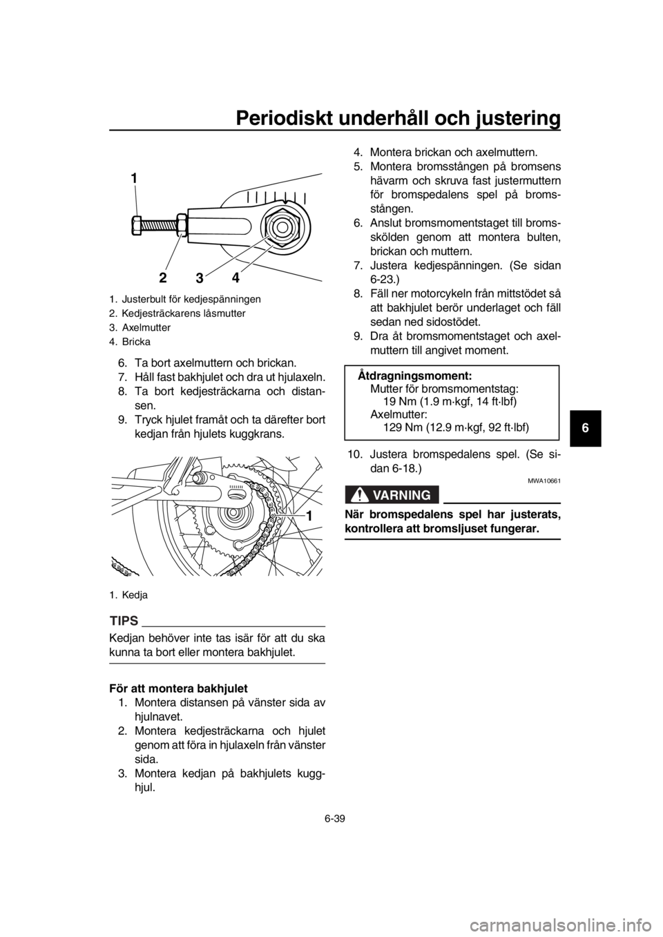 YAMAHA SR400 2016 Bruksanvisningar (in Swedish) Periodiskt underhåll och justering
6-39
1
2
3
4
5
6
7
8
9
10
11
12
13
14
6. Ta bort axelmuttern och brickan.
7. Håll fast bakhjulet och dra ut hjulaxeln.
8. Ta bort kedjesträckarna och distan- sen. YAMAHA SR400 2016 Bruksanvisningar (in Swedish) Periodiskt underhåll och justering
6-39
1
2
3
4
5
6
7
8
9
10
11
12
13
14
6. Ta bort axelmuttern och brickan.
7. Håll fast bakhjulet och dra ut hjulaxeln.
8. Ta bort kedjesträckarna och distan- sen.