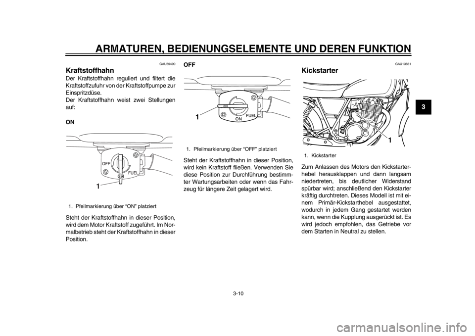 YAMAHA SR400 2014 Betriebsanleitungen (in German) ARMATUREN, BEDIENUNGSELEMENTE UND DEREN FUNKTION
3-10
1
234
5
6
7
8
9
10
11
12
GAU59490
KraftstoffhahnDer Kraftstoffhahn reguliert und filtert die
Kraftstoffzufuhr von der Kraftstoffpumpe zur
Einsprit YAMAHA SR400 2014 Betriebsanleitungen (in German) ARMATUREN, BEDIENUNGSELEMENTE UND DEREN FUNKTION
3-10
1
234
5
6
7
8
9
10
11
12
GAU59490
KraftstoffhahnDer Kraftstoffhahn reguliert und filtert die
Kraftstoffzufuhr von der Kraftstoffpumpe zur
Einsprit