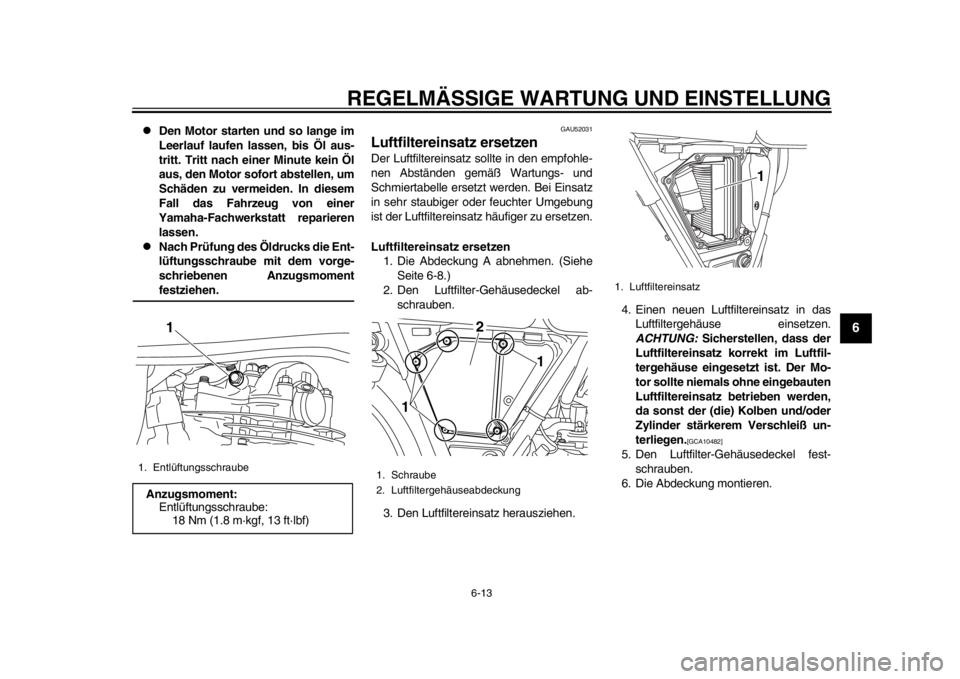 YAMAHA SR400 2014  Betriebsanleitungen (in German) REGELMÄSSIGE WARTUNG UND EINSTELLUNG
6-13
1
2
3
4
567
8
9
10
11
12

Den Motor starten und so lange im
Leerlauf laufen lassen, bis Öl aus-
tritt. Tritt nach einer Minute kein Öl
aus, den Motor so