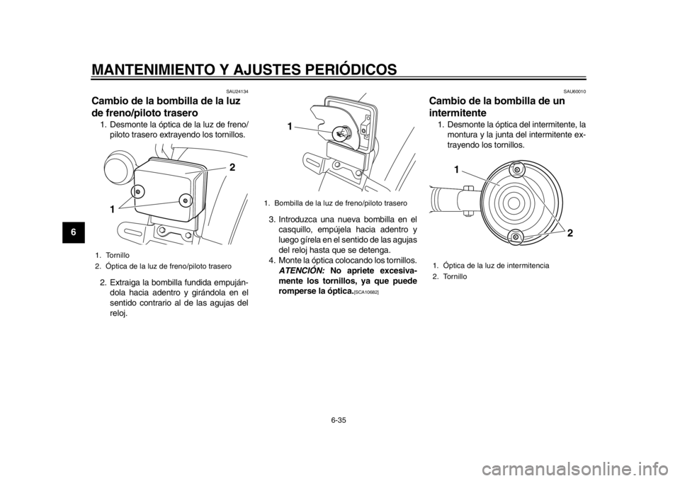 YAMAHA SR400 2014 Manuale de Empleo (in Spanish) MANTENIMIENTO Y AJUSTES PERIÓDICOS
6-35
1
2
3
4
56
7
8
9
10
11
12
SAU24134
Cambio de la bombilla de la luz
de freno/piloto trasero1. Desmonte la óptica de la luz de freno/ piloto trasero extrayendo YAMAHA SR400 2014 Manuale de Empleo (in Spanish) MANTENIMIENTO Y AJUSTES PERIÓDICOS
6-35
1
2
3
4
56
7
8
9
10
11
12
SAU24134
Cambio de la bombilla de la luz
de freno/piloto trasero1. Desmonte la óptica de la luz de freno/ piloto trasero extrayendo