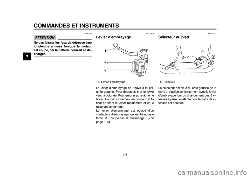 YAMAHA SR400 2014  Notices Demploi (in French) COMMANDES ET INSTRUMENTS
3-5
1
23
4
5
6
7
8
9
10
11
12
ATTENTION
FCA10062
Ne pas laisser les feux de détresse trop
longtemps allumés lorsque le moteur
est coupé, car la batterie pourrait se dé-cha