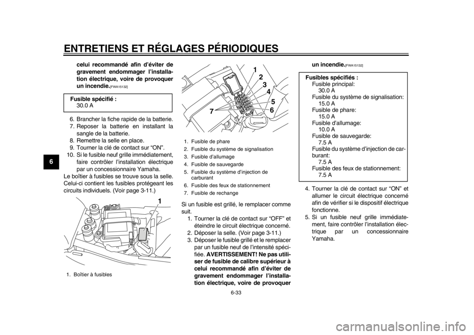 YAMAHA SR400 2014  Notices Demploi (in French) ENTRETIENS ET RÉGLAGES PÉRIODIQUES
6-33
1
2
3
4
56
7
8
9
10
11
12
celui recommandé afin d’éviter de
gravement endommager l’installa-
tion électrique, voire de provoquer
un incendie.
[FWA15132