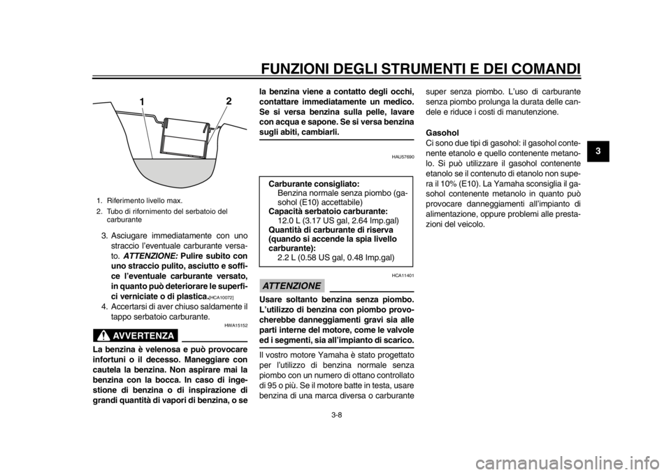 YAMAHA SR400 2014  Manuale duso (in Italian) FUNZIONI DEGLI STRUMENTI E DEI COMANDI
3-8
1
234
5
6
7
8
9
10
11
12
3. Asciugare immediatamente con uno straccio l’eventuale carburante versa-
to.  ATTENZIONE:  Pulire subito con
uno straccio pulito