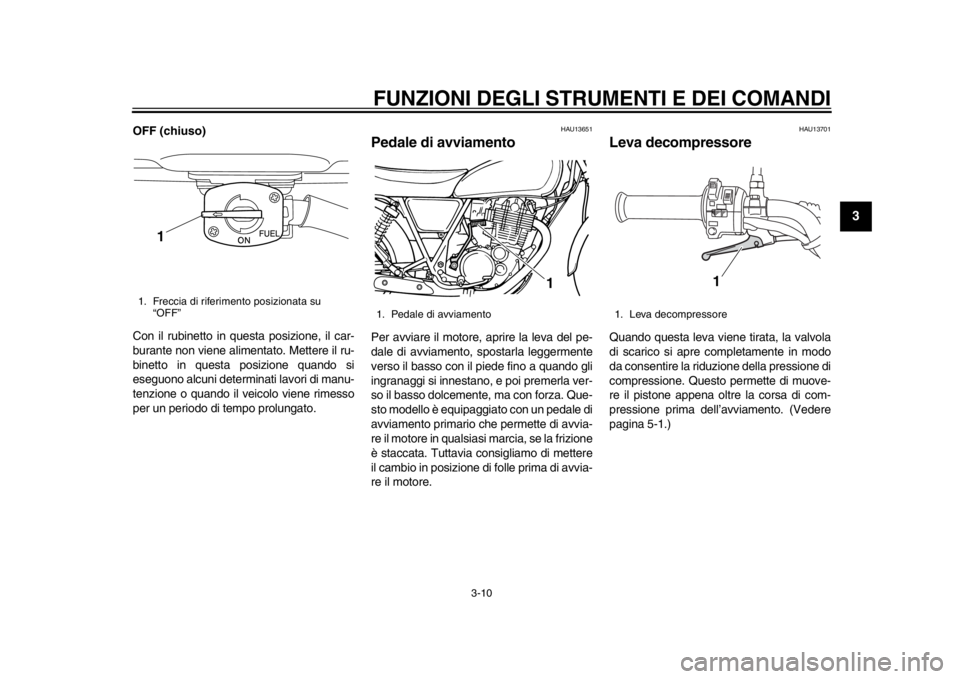 YAMAHA SR400 2014  Manuale duso (in Italian) FUNZIONI DEGLI STRUMENTI E DEI COMANDI
3-10
1
234
5
6
7
8
9
10
11
12
OFF (chiuso)
Con il rubinetto in questa posizione, il car-
burante non viene alimentato. Mettere il ru-
binetto in questa posizione