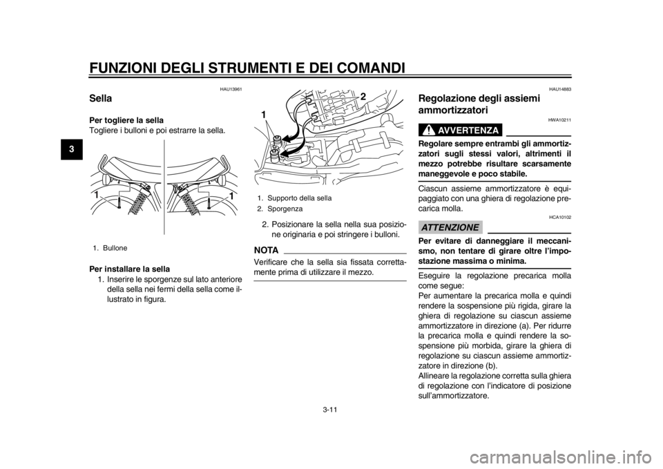 YAMAHA SR400 2014  Manuale duso (in Italian) FUNZIONI DEGLI STRUMENTI E DEI COMANDI
3-11
1
23
4
5
6
7
8
9
10
11
12
HAU13961
SellaPer togliere la sella
Togliere i bulloni e poi estrarre la sella.
Per installare la sella 1. Inserire le sporgenze s