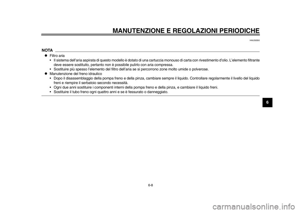 YAMAHA SR400 2014  Manuale duso (in Italian) MANUTENZIONE E REGOLAZIONI PERIODICHE
6-8
1
2
3
4
567
8
9
10
11
12
HAU59350
NOTA
Filtro aria
 Il sistema dell’aria aspirata di questo modello è dotato di una  cartuccia monouso di carta con rive