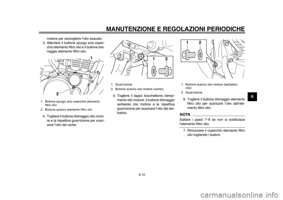 YAMAHA SR400 2014  Manuale duso (in Italian) MANUTENZIONE E REGOLAZIONI PERIODICHE
6-12
1
2
3
4
567
8
9
10
11
12
motore per raccogliere l’olio esausto.
3. Allentare il bullone spurgo aria coper-
chio elemento filtro olio e il bullone dre-
nagg