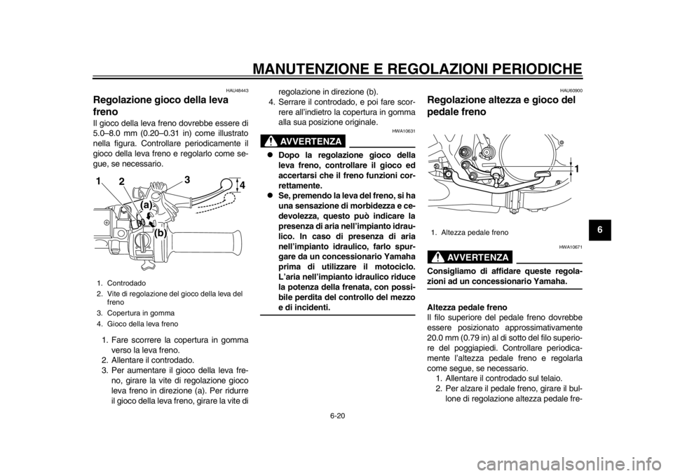 YAMAHA SR400 2014  Manuale duso (in Italian) MANUTENZIONE E REGOLAZIONI PERIODICHE
6-20
1
2
3
4
567
8
9
10
11
12
HAU48443
Regolazione gioco della leva 
frenoIl gioco della leva freno dovrebbe essere di
5.0–8.0 mm (0.20–0.31 in) come illustra