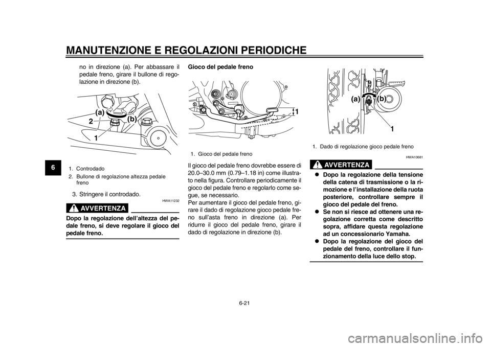 YAMAHA SR400 2014 Manuale duso (in Italian) MANUTENZIONE E REGOLAZIONI PERIODICHE
6-21
1
2
3
4
56
7
8
9
10
11
12
no in direzione (a). Per abbassare il
pedale freno, girare il bullone di rego-
lazione in direzione (b).
3. Stringere il controdado YAMAHA SR400 2014 Manuale duso (in Italian) MANUTENZIONE E REGOLAZIONI PERIODICHE
6-21
1
2
3
4
56
7
8
9
10
11
12
no in direzione (a). Per abbassare il
pedale freno, girare il bullone di rego-
lazione in direzione (b).
3. Stringere il controdado