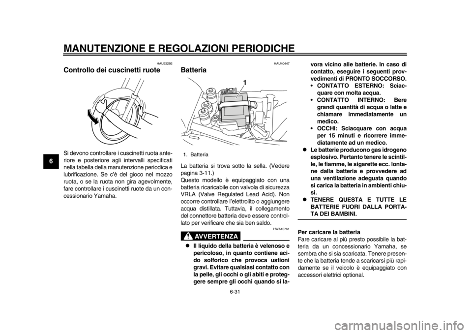 YAMAHA SR400 2014  Manuale duso (in Italian) MANUTENZIONE E REGOLAZIONI PERIODICHE
6-31
1
2
3
4
56
7
8
9
10
11
12
HAU23292
Controllo dei cuscinetti ruoteSi devono controllare i cuscinetti ruota ante-
riore e posteriore agli  intervalli specifica