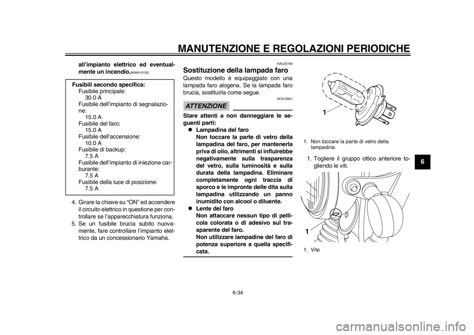 YAMAHA SR400 2014  Manuale duso (in Italian) MANUTENZIONE E REGOLAZIONI PERIODICHE
6-34
1
2
3
4
567
8
9
10
11
12
all’impianto elettrico ed eventual-
mente un incendio.
[HWA15132]
4. Girare la chiave su “ON” ed accendere il circuito elettri