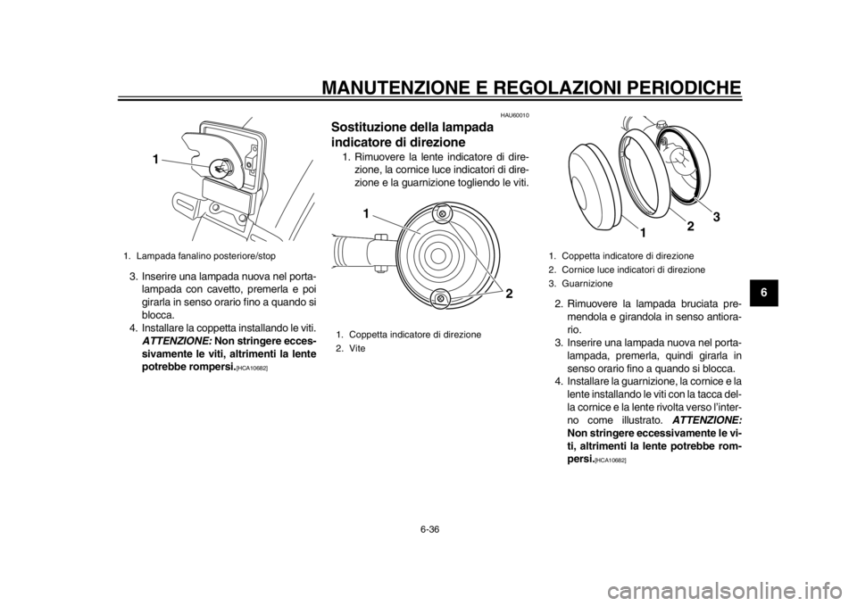 YAMAHA SR400 2014  Manuale duso (in Italian) MANUTENZIONE E REGOLAZIONI PERIODICHE
6-36
1
2
3
4
567
8
9
10
11
12
3. Inserire una lampada nuova nel porta- lampada con cavetto, premerla e poi
girarla in senso orario fino a quando si
blocca.
4. Ins