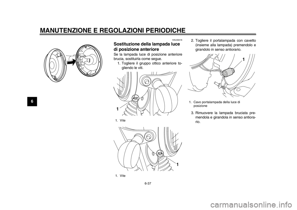 YAMAHA SR400 2014  Manuale duso (in Italian) MANUTENZIONE E REGOLAZIONI PERIODICHE
6-37
1
2
3
4
56
7
8
9
10
11
12
HAU33416
Sostituzione della lampada luce 
di posizione anterioreSe la lampada luce di posizione anteriore
brucia, sostituirla come 