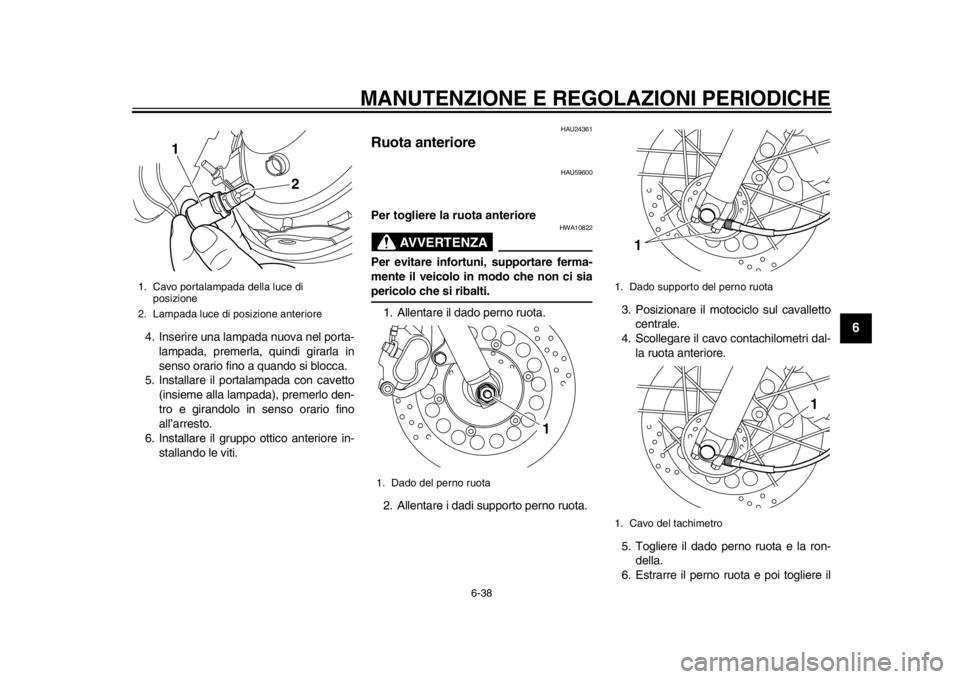 YAMAHA SR400 2014  Manuale duso (in Italian) MANUTENZIONE E REGOLAZIONI PERIODICHE
6-38
1
2
3
4
567
8
9
10
11
12
4. Inserire una lampada nuova nel porta- lampada, premerla, quindi girarla in
senso orario fino a quando si blocca.
5. Installare il