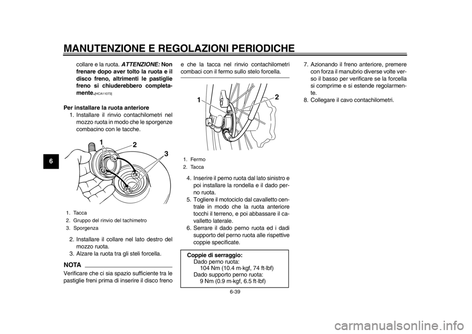 YAMAHA SR400 2014  Manuale duso (in Italian) MANUTENZIONE E REGOLAZIONI PERIODICHE
6-39
1
2
3
4
56
7
8
9
10
11
12
collare e la ruota.  ATTENZIONE: Non
frenare dopo aver tolto la ruota e il
disco freno, altrimenti le pastiglie
freno si chiuderebb