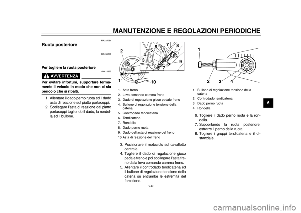 YAMAHA SR400 2014  Manuale duso (in Italian) MANUTENZIONE E REGOLAZIONI PERIODICHE
6-40
1
2
3
4
567
8
9
10
11
12
HAU25081
Ruota posteriore
HAU59611
Per togliere la ruota posteriore
AVVERTENZA
HWA10822
Per evitare infortuni, supportare ferma-
men