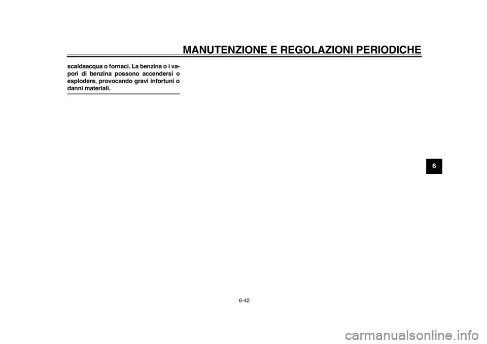 YAMAHA SR400 2014  Manuale duso (in Italian) MANUTENZIONE E REGOLAZIONI PERIODICHE
6-42
1
2
3
4
567
8
9
10
11
12
scaldaacqua o fornaci. La benzina o i va-
pori di benzina possono accendersi o
esplodere, provocando gravi infortuni odanni material