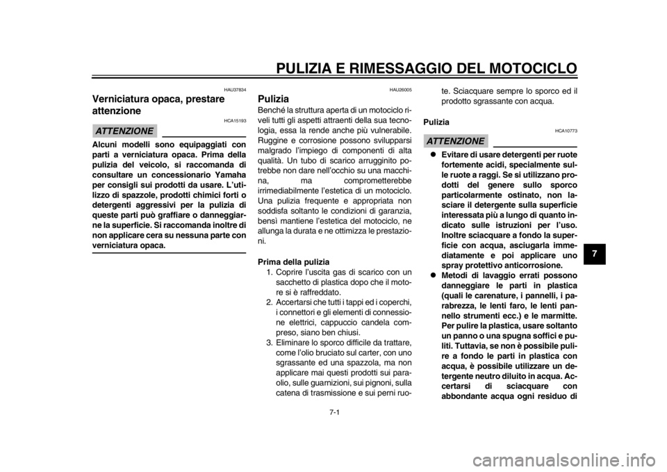 YAMAHA SR400 2014  Manuale duso (in Italian) 7-1
1
2
3
4
5
678
9
10
11
12
PULIZIA E RIMESSA GGIO DEL MOTOCICLO
HAU37834
Verniciatura opaca, prestare 
attenzioneATTENZIONE
HCA15193
Alcuni modelli sono equipaggiati con
parti a verniciatura opaca. 