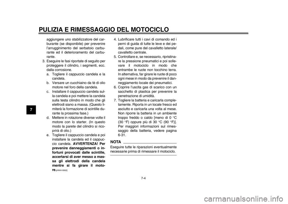 YAMAHA SR400 2014  Manuale duso (in Italian) PULIZIA E RIMESSAGGIO DEL MOTOCICLO
7-4
1
2
3
4
5
67
8
9
10
11
12
aggiungere uno stabilizzatore del car-
burante (se disponibile) per prevenire
l’arrugginimento del serbatoio carbu-
rante ed il dete