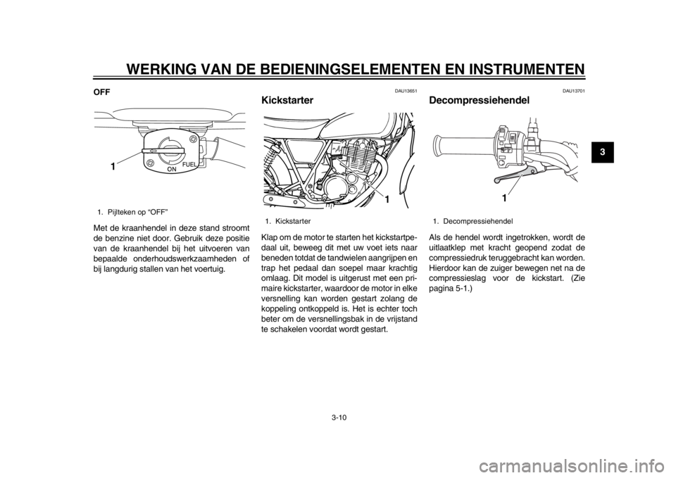 YAMAHA SR400 2014  Instructieboekje (in Dutch) WERKING VAN DE BEDIENINGSELEMENTEN EN INSTRUMENTEN
3-10
1
234
5
6
7
8
9
10
11
12
OFF
Met de kraanhendel in deze stand stroomt
de benzine niet door. Gebruik deze positie
van de kraanhendel bij het uitv