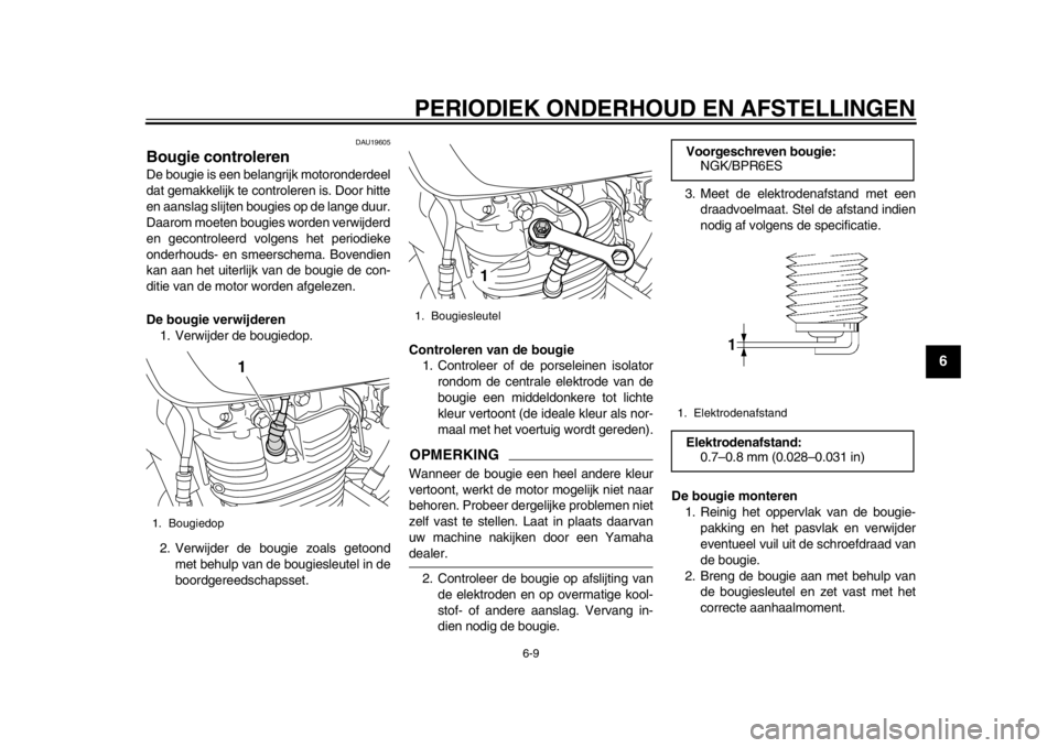 YAMAHA SR400 2014  Instructieboekje (in Dutch) PERIODIEK ONDERHOUD EN AFSTELLINGEN
6-9
1
2
3
4
567
8
9
10
11
12
DAU19605
Bougie controlerenDe bougie is een belangrijk motoronderdeel
dat gemakkelijk te controleren is. Door hitte
en aanslag slijten 