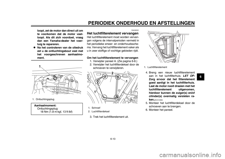 YAMAHA SR400 2014  Instructieboekje (in Dutch) PERIODIEK ONDERHOUD EN AFSTELLINGEN
6-13
1
2
3
4
567
8
9
10
11
12
loopt, zet de motor dan direct uit om
te voorkomen dat de motor vast-
loopt. Als dit zich voordoet, vraag
dan een Yamaha-dealer het vo