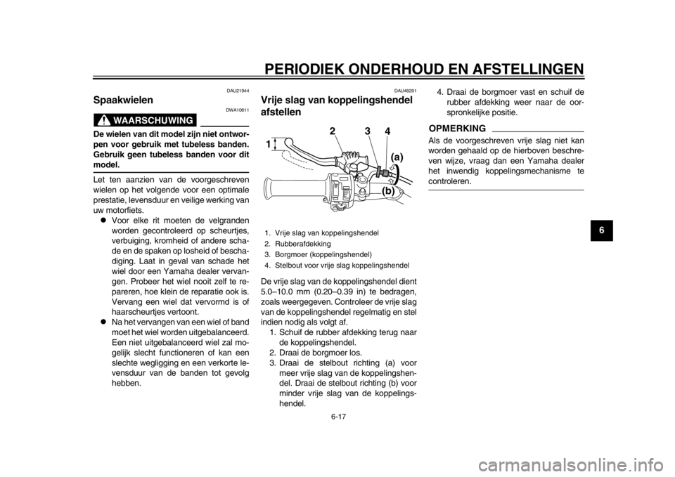 YAMAHA SR400 2014  Instructieboekje (in Dutch) PERIODIEK ONDERHOUD EN AFSTELLINGEN
6-17
1
2
3
4
567
8
9
10
11
12
DAU21944
Spaakwielen
WAARSCHUWING
DWA10611
De wielen van dit model zijn niet ontwor-
pen voor gebruik met tubeless banden.
Gebruik gee