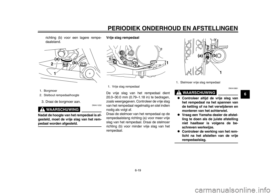 YAMAHA SR400 2014  Instructieboekje (in Dutch) PERIODIEK ONDERHOUD EN AFSTELLINGEN
6-19
1
2
3
4
567
8
9
10
11
12
richting (b) voor een lagere rempe-
daalstand.
3. Draai de borgmoer aan.WAARSCHUWING
DWA11232
Nadat de hoogte van het rempedaal is af-