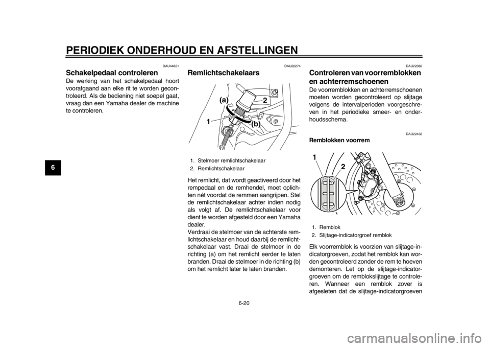 YAMAHA SR400 2014  Instructieboekje (in Dutch) PERIODIEK ONDERHOUD EN AFSTELLINGEN
6-20
1
2
3
4
56
7
8
9
10
11
12
DAU44821
Schakelpedaal controlerenDe werking van het schakelpedaal hoort
voorafgaand aan elke rit te worden gecon-
troleerd. Als de b