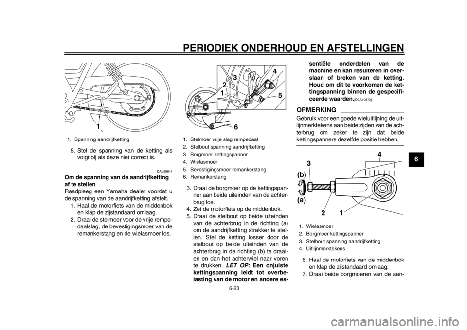 YAMAHA SR400 2014  Instructieboekje (in Dutch) PERIODIEK ONDERHOUD EN AFSTELLINGEN
6-23
1
2
3
4
567
8
9
10
11
12
5. Stel de spanning van de ketting als volgt bij als deze niet correct is.
DAU59641
Om de spanning van de aandrijfketting 
af te stell