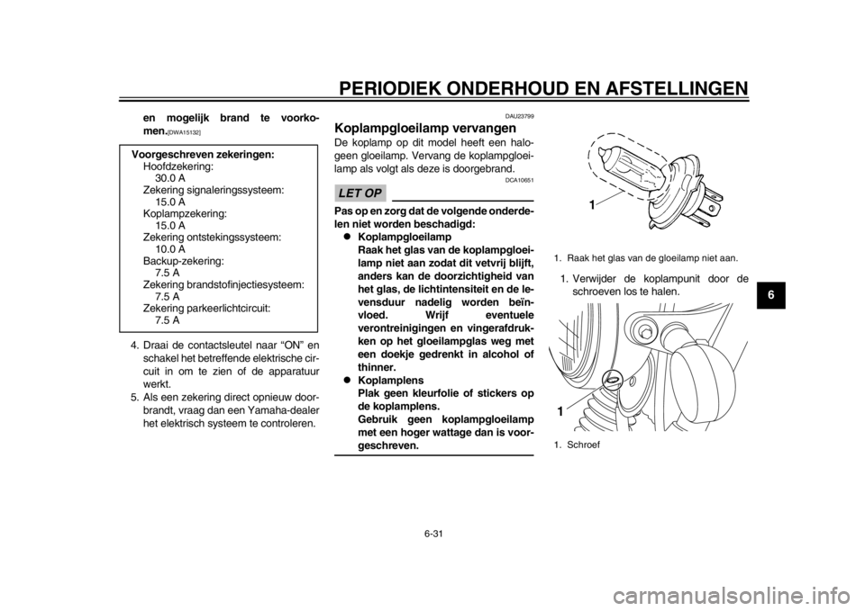 YAMAHA SR400 2014  Instructieboekje (in Dutch) PERIODIEK ONDERHOUD EN AFSTELLINGEN
6-31
1
2
3
4
567
8
9
10
11
12
en mogelijk brand te voorko-
men.
[DWA15132]
4. Draai de contactsleutel naar “ON” en schakel het betreff ende elektrische cir-
cui