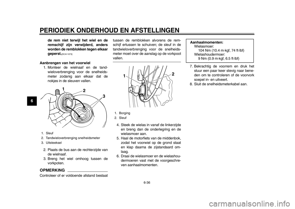 YAMAHA SR400 2014  Instructieboekje (in Dutch) PERIODIEK ONDERHOUD EN AFSTELLINGEN
6-36
1
2
3
4
56
7
8
9
10
11
12
de rem niet terwijl het wiel en de
remschijf zijn verwijderd, anders
worden de remblokken tegen elkaar
geperst.
[DCA11073]
Aanbrengen