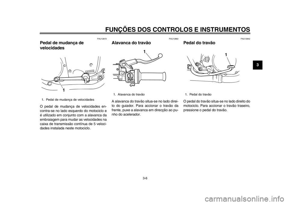 YAMAHA SR400 2014 Manual de utilização (in Portuguese) FUNÇÕES DOS CONTROLOS E INSTRUMENTOS
3-6
1
234
5
6
7
8
9
10
11
12
PAU12872
Pedal de mudança de
velocidadesO pedal de mudança de velocidades en-
contra-se no lado esquerdo do motociclo e
é utiliz YAMAHA SR400 2014 Manual de utilização (in Portuguese) FUNÇÕES DOS CONTROLOS E INSTRUMENTOS
3-6
1
234
5
6
7
8
9
10
11
12
PAU12872
Pedal de mudança de
velocidadesO pedal de mudança de velocidades en-
contra-se no lado esquerdo do motociclo e
é utiliz