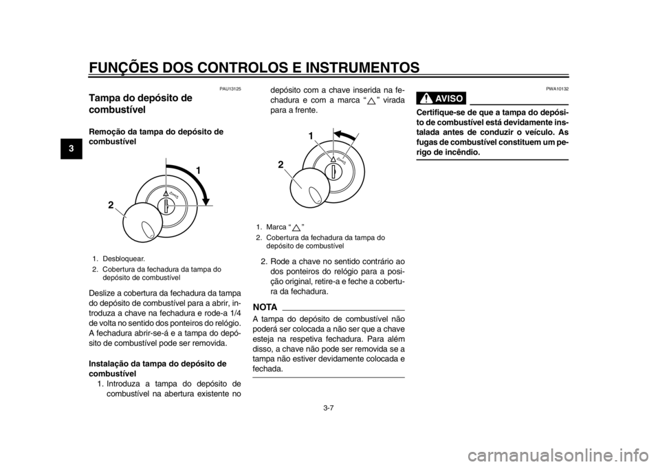 YAMAHA SR400 2014 Manual de utilização (in Portuguese) FUNÇÕES DOS CONTROLOS E INSTRUMENTOS
3-7
1
23
4
5
6
7
8
9
10
11
12
PAU13125
Tampa do depósito de
combustívelRemoção da tampa do depósito de
combustível
Deslize a cobertura da fechadura da ta YAMAHA SR400 2014 Manual de utilização (in Portuguese) FUNÇÕES DOS CONTROLOS E INSTRUMENTOS
3-7
1
23
4
5
6
7
8
9
10
11
12
PAU13125
Tampa do depósito de
combustívelRemoção da tampa do depósito de
combustível
Deslize a cobertura da fechadura da ta