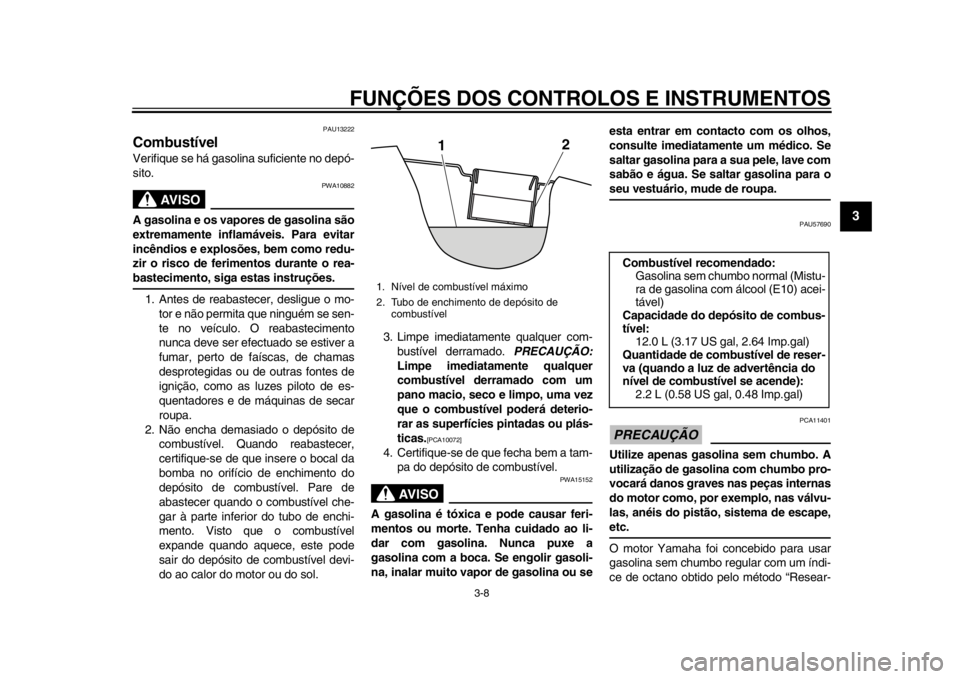 YAMAHA SR400 2014 Manual de utilização (in Portuguese) FUNÇÕES DOS CONTROLOS E INSTRUMENTOS
3-8
1
234
5
6
7
8
9
10
11
12
PAU13222
CombustívelVerifique se há gasolina suficiente no depó-
sito.
AVISO
PWA10882
A gasolina e os vapores de gasolina são
ex YAMAHA SR400 2014 Manual de utilização (in Portuguese) FUNÇÕES DOS CONTROLOS E INSTRUMENTOS
3-8
1
234
5
6
7
8
9
10
11
12
PAU13222
CombustívelVerifique se há gasolina suficiente no depó-
sito.
AVISO
PWA10882
A gasolina e os vapores de gasolina são
ex