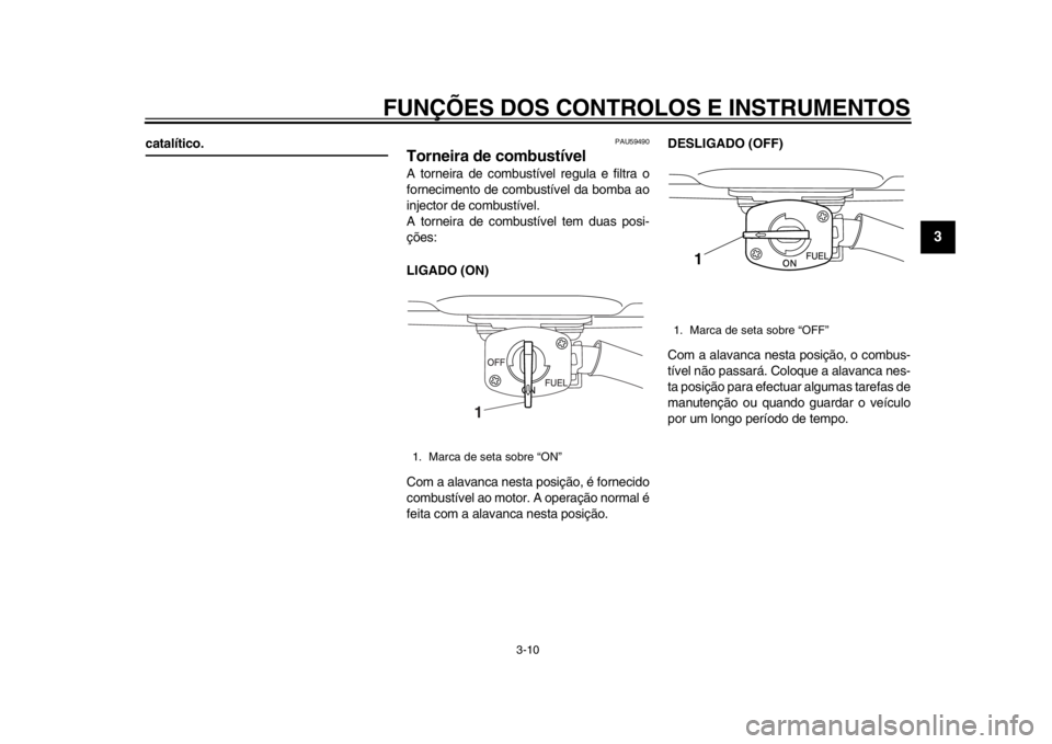 YAMAHA SR400 2014 Manual de utilização (in Portuguese) FUNÇÕES DOS CONTROLOS E INSTRUMENTOS
3-10
1
234
5
6
7
8
9
10
11
12
catalítico.
PAU59490
Torneira de combustívelA torneira de combustível regula e filtra o
fornecimento de combustível da bomba ao YAMAHA SR400 2014 Manual de utilização (in Portuguese) FUNÇÕES DOS CONTROLOS E INSTRUMENTOS
3-10
1
234
5
6
7
8
9
10
11
12
catalítico.
PAU59490
Torneira de combustívelA torneira de combustível regula e filtra o
fornecimento de combustível da bomba ao