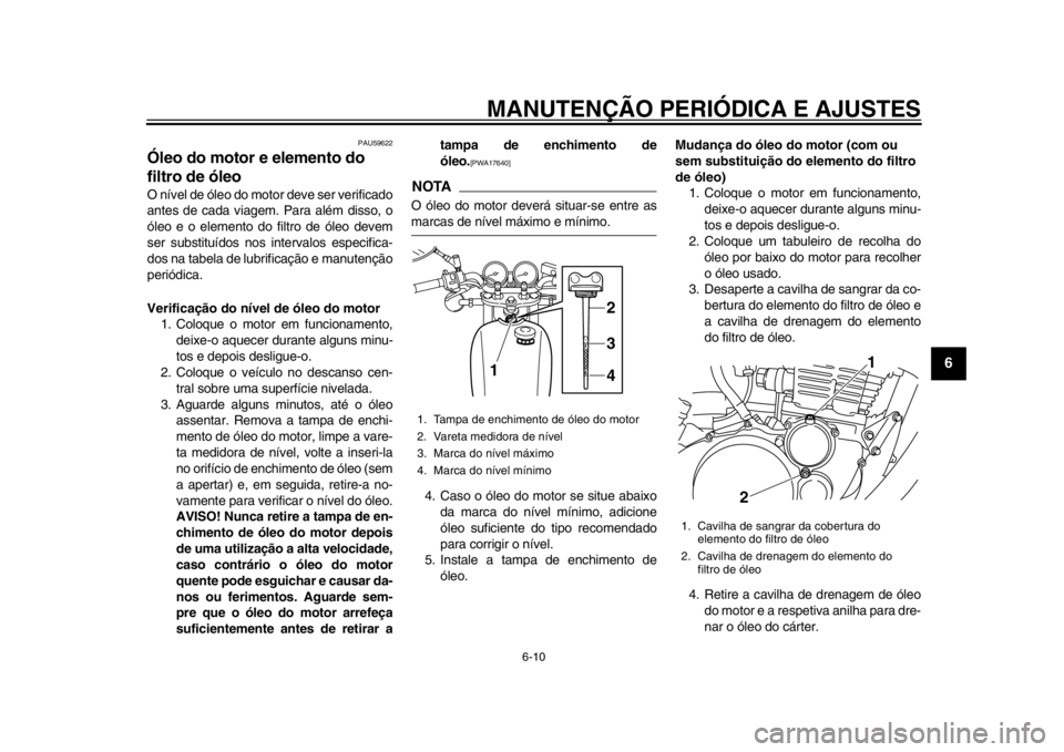 YAMAHA SR400 2014 Manual de utilização (in Portuguese) MANUTENÇÃO PERIÓDICA E AJUSTES
6-10
1
2
3
4
567
8
9
10
11
12
PAU59622
Óleo do motor e elemento do
filtro de óleoO nível de óleo do motor deve ser verificado
antes de cada viagem. Para além di YAMAHA SR400 2014 Manual de utilização (in Portuguese) MANUTENÇÃO PERIÓDICA E AJUSTES
6-10
1
2
3
4
567
8
9
10
11
12
PAU59622
Óleo do motor e elemento do
filtro de óleoO nível de óleo do motor deve ser verificado
antes de cada viagem. Para além di