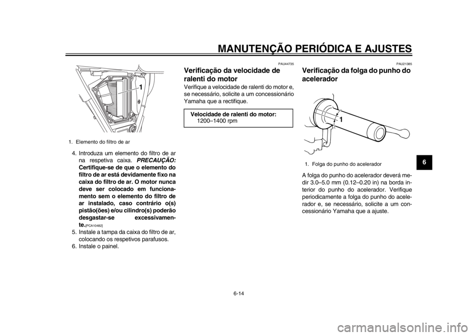 YAMAHA SR400 2014 Manual de utilização (in Portuguese) MANUTENÇÃO PERIÓDICA E AJUSTES
6-14
1
2
3
4
567
8
9
10
11
12
4. Introduza um elemento do filtro de ar na respetiva caixa. PRECAUÇÃO:
Certifique-se de que o elemento do
filtro de ar está devidam YAMAHA SR400 2014 Manual de utilização (in Portuguese) MANUTENÇÃO PERIÓDICA E AJUSTES
6-14
1
2
3
4
567
8
9
10
11
12
4. Introduza um elemento do filtro de ar na respetiva caixa. PRECAUÇÃO:
Certifique-se de que o elemento do
filtro de ar está devidam