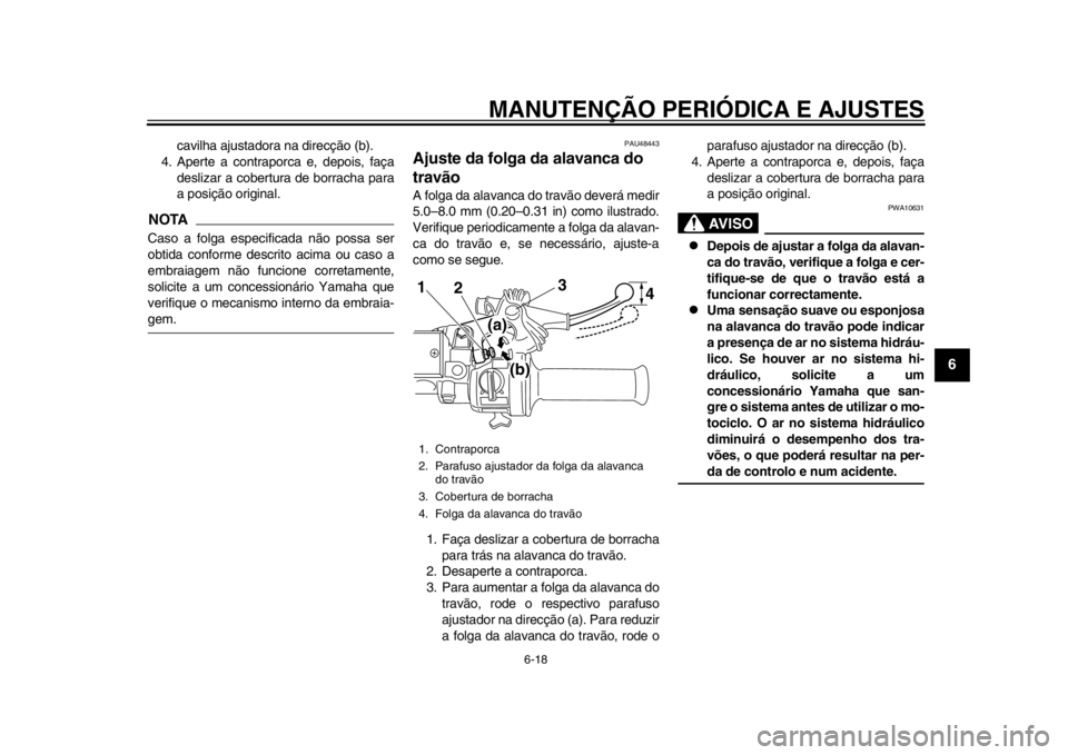 YAMAHA SR400 2014  Manual de utilização (in Portuguese) MANUTENÇÃO PERIÓDICA E AJUSTES
6-18
1
2
3
4
567
8
9
10
11
12
cavilha ajustadora na direcção (b).
4. Aperte a contraporca e, depois, faça
deslizar a cobertur a de borracha para
a posição origin