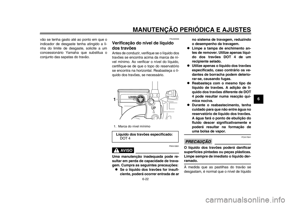 YAMAHA SR400 2014  Manual de utilização (in Portuguese) MANUTENÇÃO PERIÓDICA E AJUSTES
6-22
1
2
3
4
567
8
9
10
11
12
vão se tenha gasto até ao ponto em que o
indicador de desgaste tenha atingido a li-
nha do limite de desgaste, solicite a um
concessio