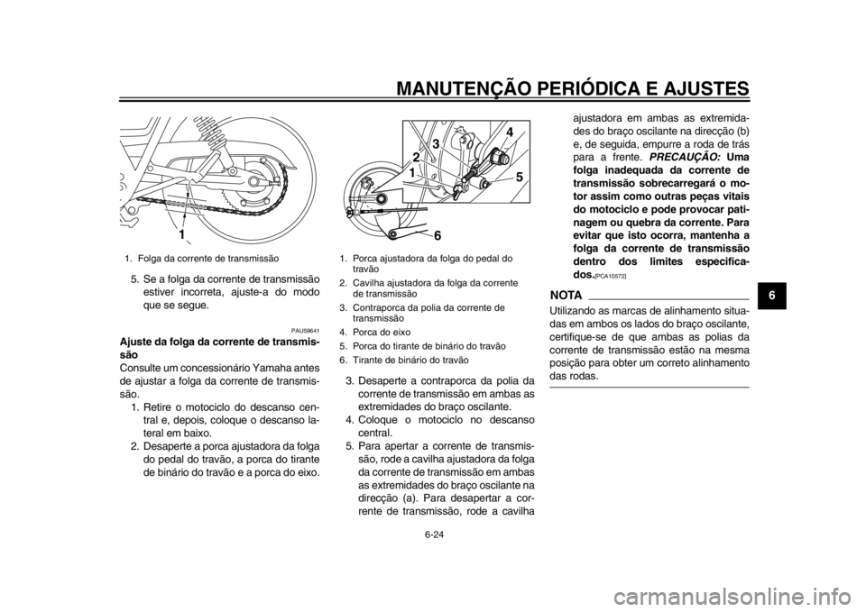 YAMAHA SR400 2014  Manual de utilização (in Portuguese) MANUTENÇÃO PERIÓDICA E AJUSTES
6-24
1
2
3
4
567
8
9
10
11
12
5. Se a folga da corrente de transmissão estiver incorreta, ajuste-a do modo
que se segue.
PAU59641
Ajuste da folga da corrente de tran