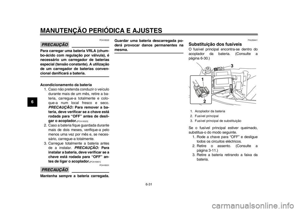 YAMAHA SR400 2014 Manual de utilização (in Portuguese) MANUTENÇÃO PERIÓDICA E AJUSTES
6-31
1
2
3
4
56
7
8
9
10
11
12
PRECAUÇÃO
PCA16522
Para carregar uma bateria VRLA (chum-
bo-ácido com regulação por válvula), é
necessário um carregador de bat YAMAHA SR400 2014 Manual de utilização (in Portuguese) MANUTENÇÃO PERIÓDICA E AJUSTES
6-31
1
2
3
4
56
7
8
9
10
11
12
PRECAUÇÃO
PCA16522
Para carregar uma bateria VRLA (chum-
bo-ácido com regulação por válvula), é
necessário um carregador de bat