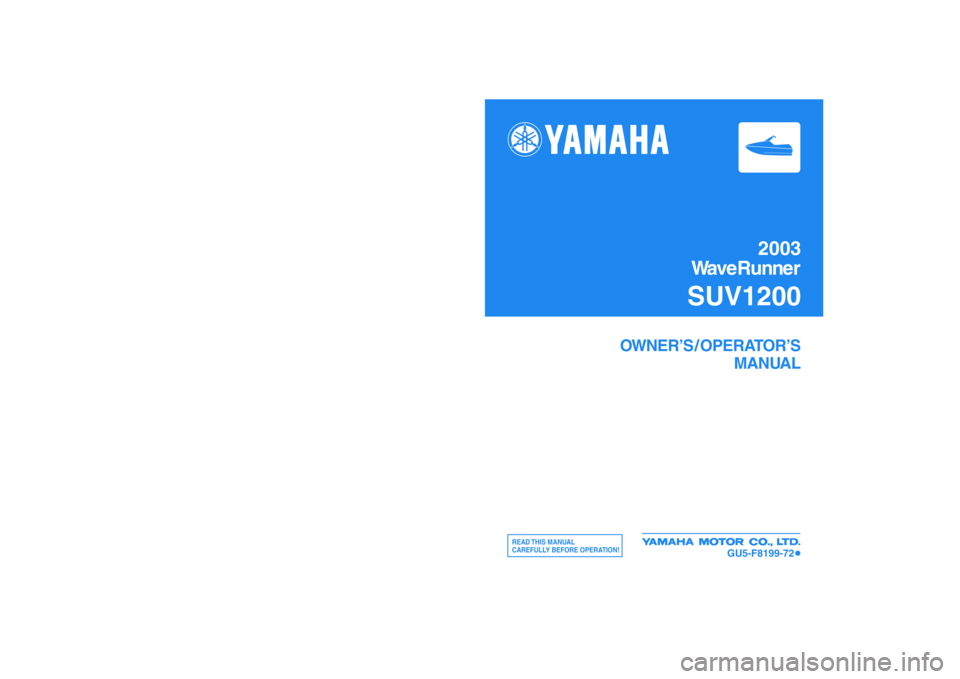 YAMAHA SUV 1200 2003  Owners Manual 2003
WaveRunner
SUV1200
OWNER’S / OPERATOR’S
MANUAL
READ THIS  MANUAL
CAREFULLY BEFORE OPERATION!
GU5-F8199-72
Printed on recycled paper
YAMAHA MOTOR CO., LTD.
Printed in USA
Jan. 2003—0.3 × 2 