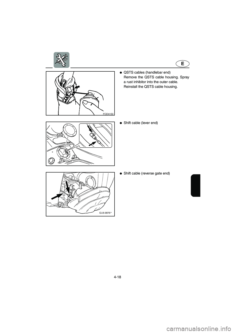 YAMAHA SUV 1200 2003  Owners Manual 4-18
E
QSTS cables (handlebar end) 
Remove the QSTS cable housing. Spray
a rust inhibitor into the outer cable. 
Reinstall the QSTS cable housing. 
Shift cable (lever end) 
Shift cable (reverse gat
