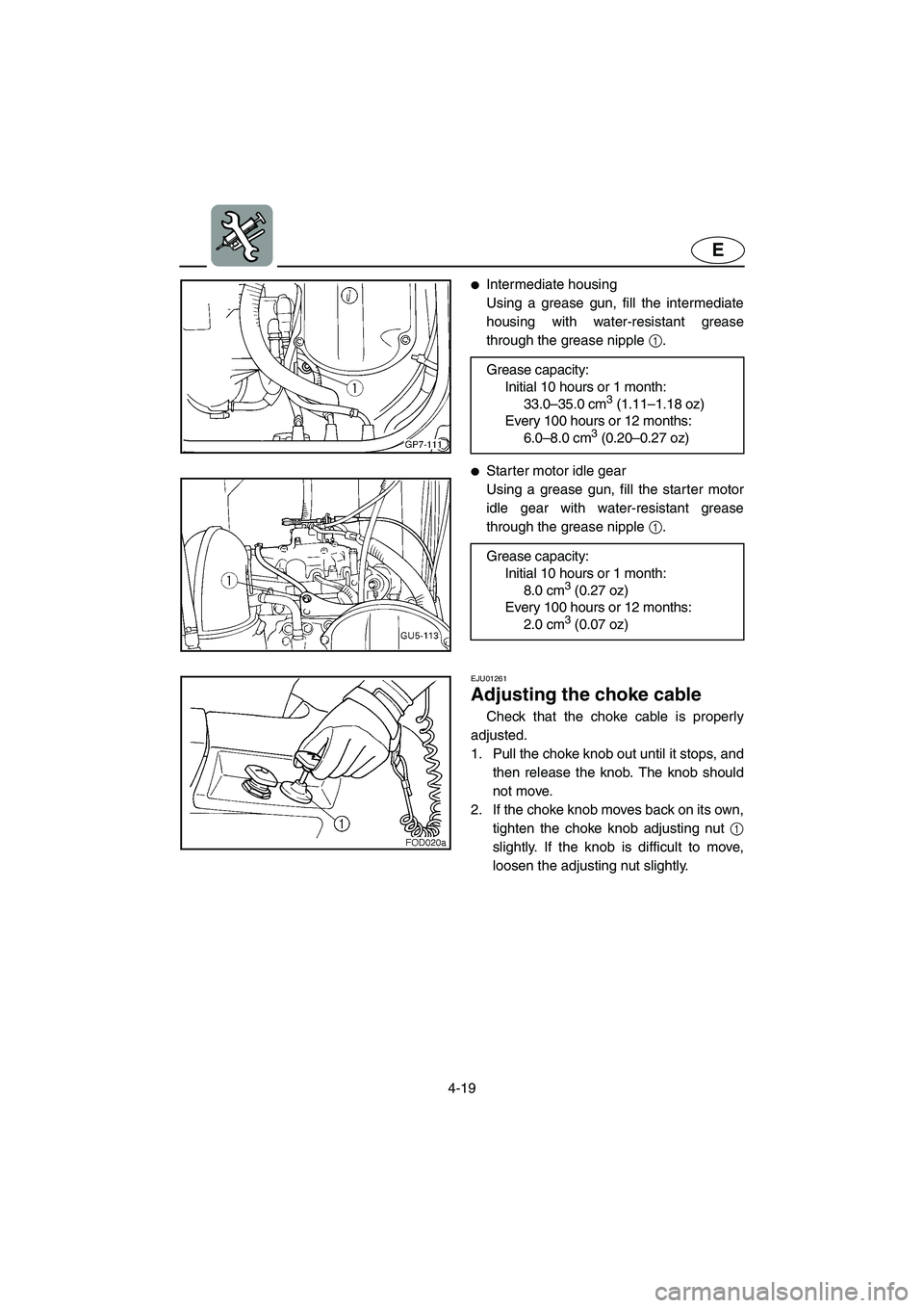 YAMAHA SUV 1200 2003  Owners Manual 4-19
E
Intermediate housing 
Using a grease gun, fill the intermediate
housing with water-resistant grease
through the grease nipple 1.
Starter motor idle gear 
Using a grease gun, fill the starter 