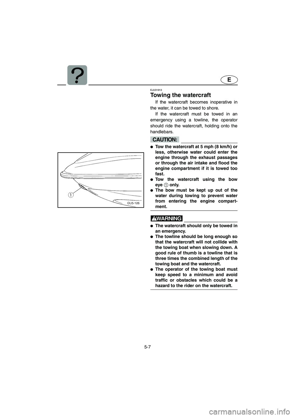 YAMAHA SUV 1200 2003 Owners Manual 5-7
E
EJU01913
Towing the watercraft
If the watercraft becomes inoperative in
the water, it can be towed to shore.
If the watercraft must be towed in an
emergency using a towline, the operator
shoul YAMAHA SUV 1200 2003 Owners Manual 5-7
E
EJU01913
Towing the watercraft
If the watercraft becomes inoperative in
the water, it can be towed to shore.
If the watercraft must be towed in an
emergency using a towline, the operator
shoul