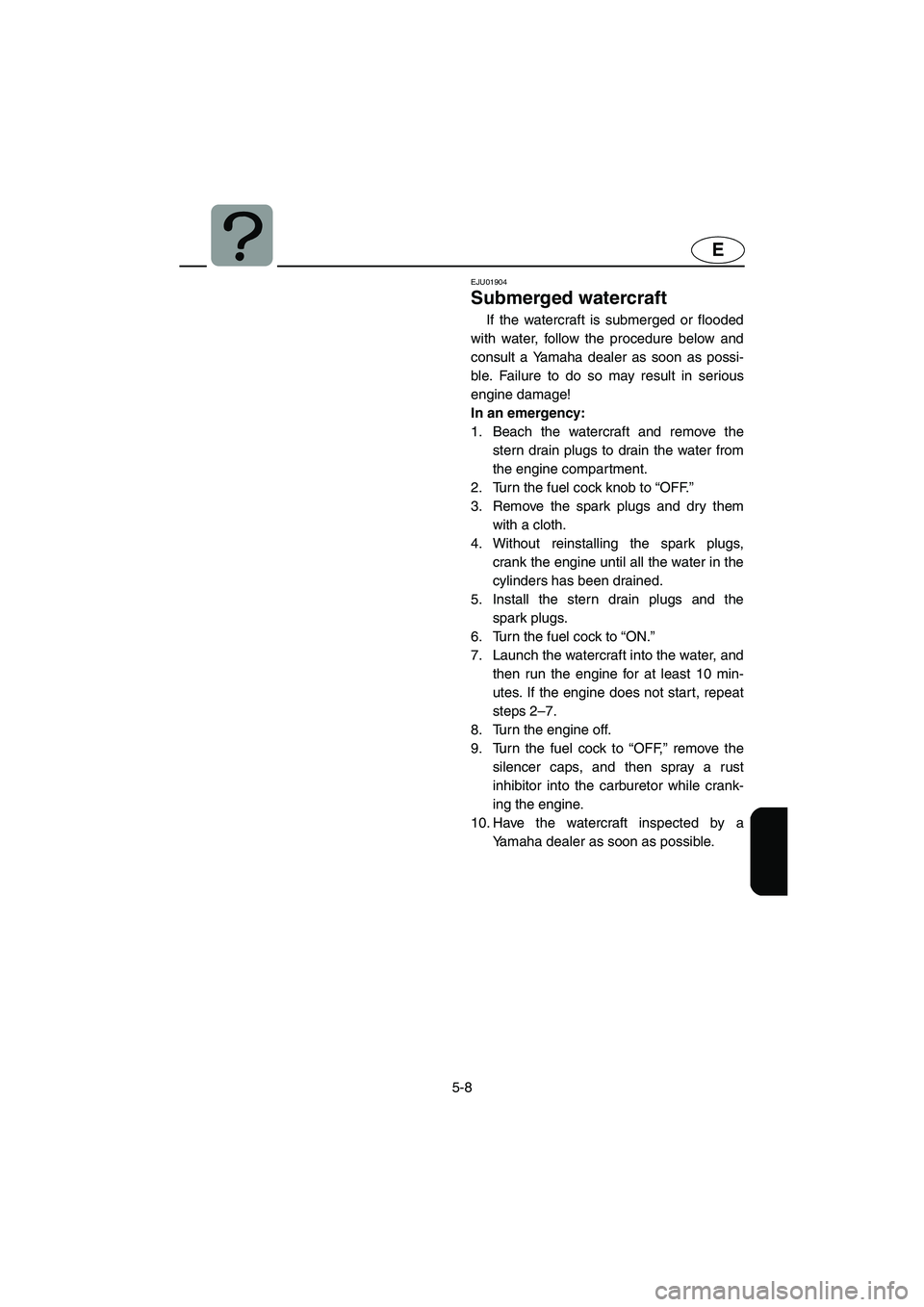 YAMAHA SUV 1200 2003 Owners Manual 5-8
E
EJU01904
Submerged watercraft
If the watercraft is submerged or flooded
with water, follow the procedure below and
consult a Yamaha dealer as soon as possi-
ble. Failure to do so may result in YAMAHA SUV 1200 2003 Owners Manual 5-8
E
EJU01904
Submerged watercraft
If the watercraft is submerged or flooded
with water, follow the procedure below and
consult a Yamaha dealer as soon as possi-
ble. Failure to do so may result in