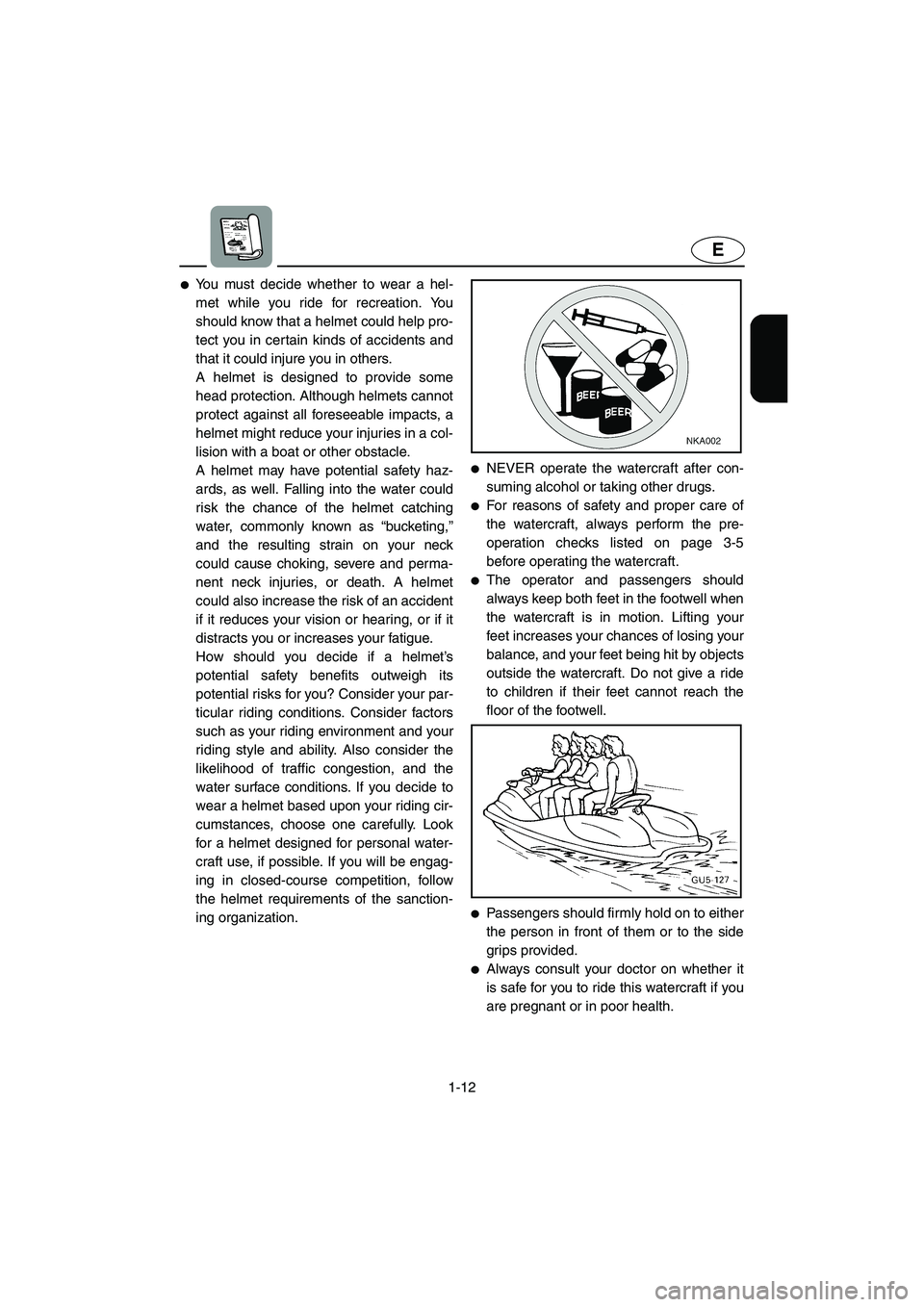 YAMAHA SUV 1200 2003 User Guide 1-12
E
You must decide whether to wear a hel-
met while you ride for recreation. You
should know that a helmet could help pro-
tect you in certain kinds of accidents and
that it could injure you in o