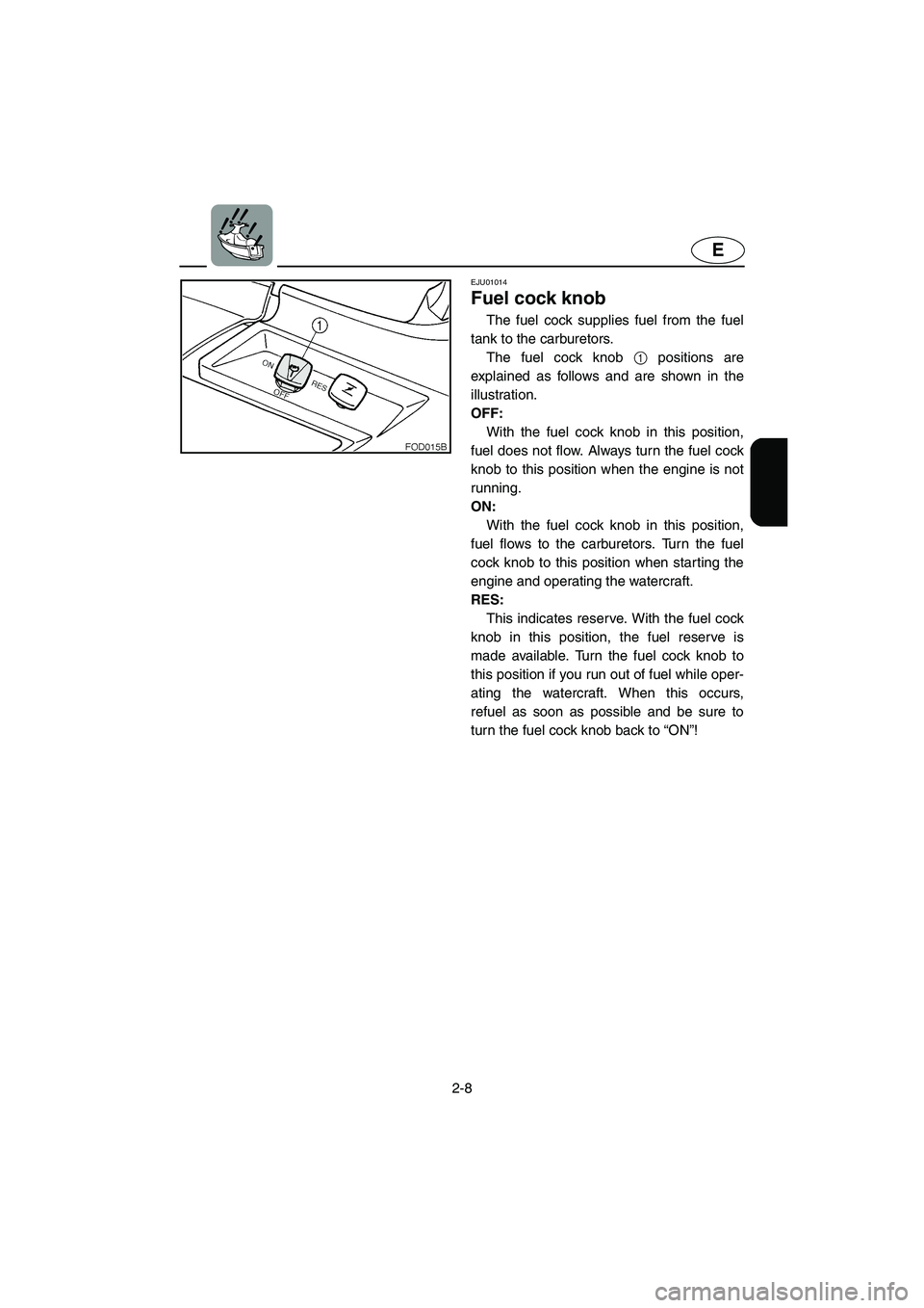 YAMAHA SUV 1200 2003 Owners Guide 2-8
E
EJU01014
Fuel cock knob
The fuel cock supplies fuel from the fuel
tank to the carburetors.
The fuel cock knob 1 positions are
explained as follows and are shown in the
illustration.
OFF:
W YAMAHA SUV 1200 2003 Owners Guide 2-8
E
EJU01014
Fuel cock knob
The fuel cock supplies fuel from the fuel
tank to the carburetors.
The fuel cock knob 1 positions are
explained as follows and are shown in the
illustration.
OFF:
W